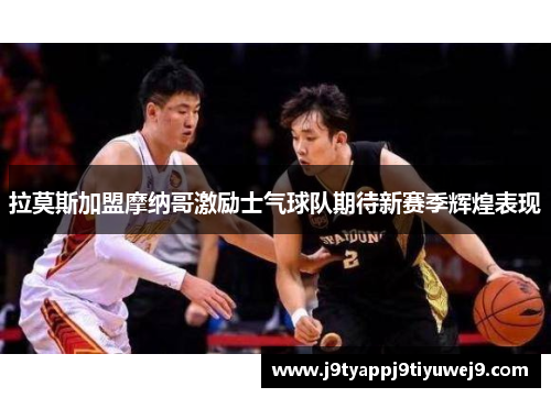 拉莫斯加盟摩纳哥激励士气球队期待新赛季辉煌表现